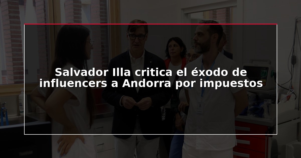 Salvador Illa critica el éxodo de influencers a Andorra por impuestos