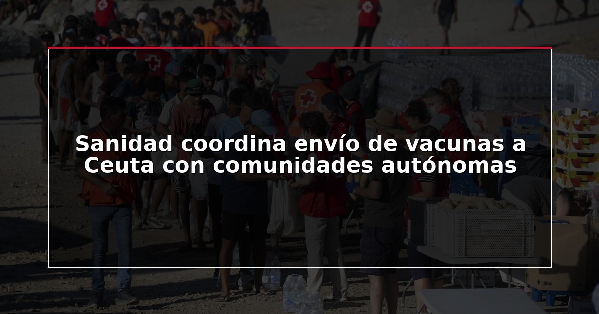 Sanidad coordina envío de vacunas a Ceuta con comunidades autónomas