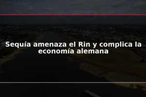 Sequía amenaza el Rin y complica la economía alemana