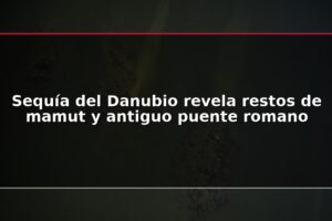 Sequía del Danubio revela restos de mamut y antiguo puente romano