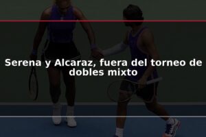 Serena y Alcaraz, fuera del torneo de dobles mixto