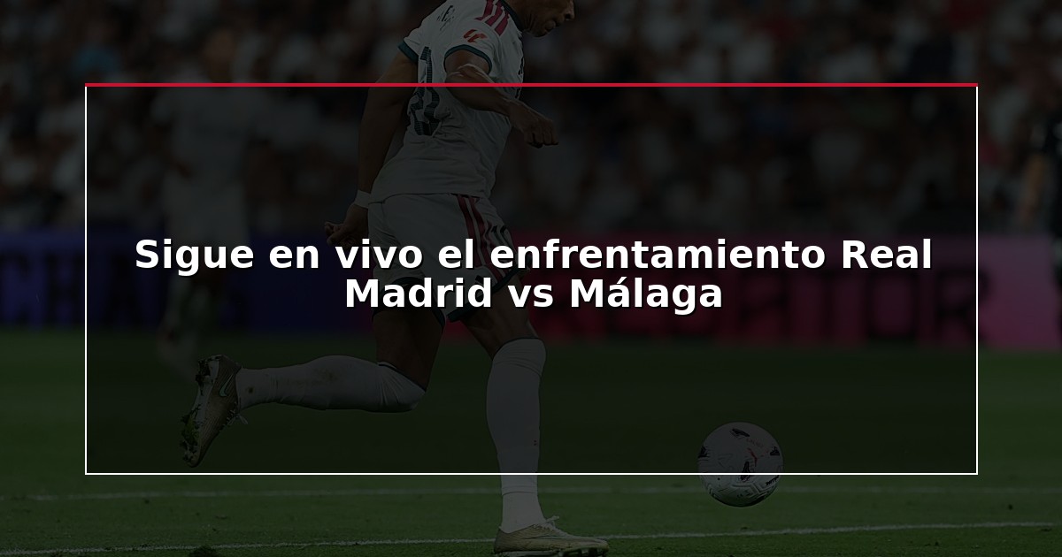 Sigue en vivo el enfrentamiento Real Madrid vs Málaga