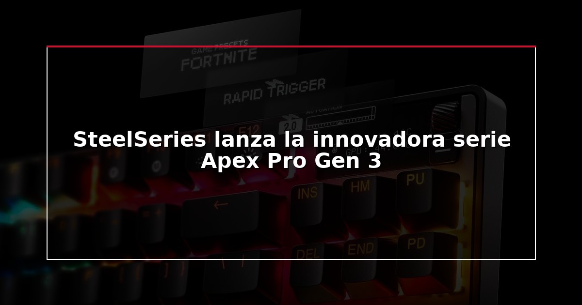 SteelSeries lanza la innovadora serie Apex Pro Gen 3