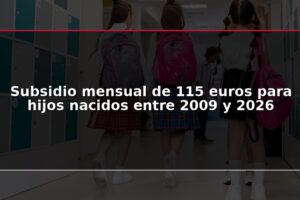 Subsidio mensual de 115 euros para hijos nacidos entre 2009 y 2026