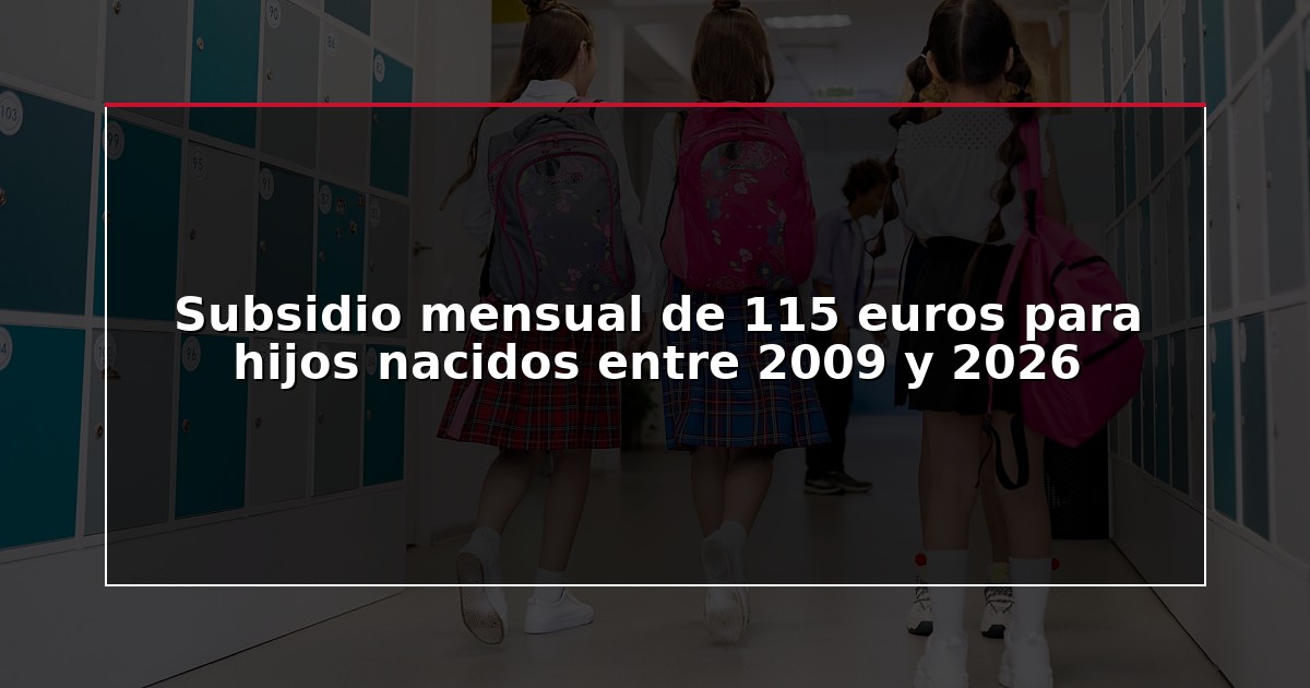 Subsidio mensual de 115 euros para hijos nacidos entre 2009 y 2026