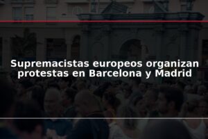 Supremacistas europeos organizan protestas en Barcelona y Madrid
