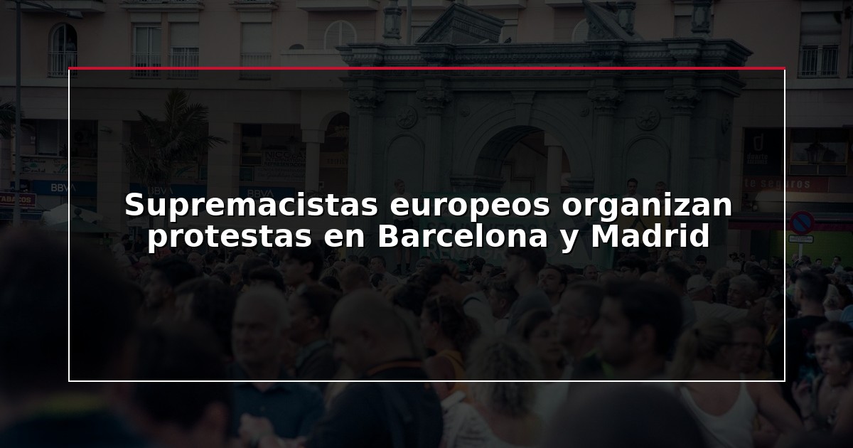 Supremacistas europeos organizan protestas en Barcelona y Madrid