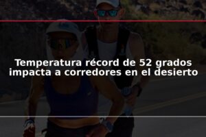 Temperatura récord de 52 grados impacta a corredores en el desierto