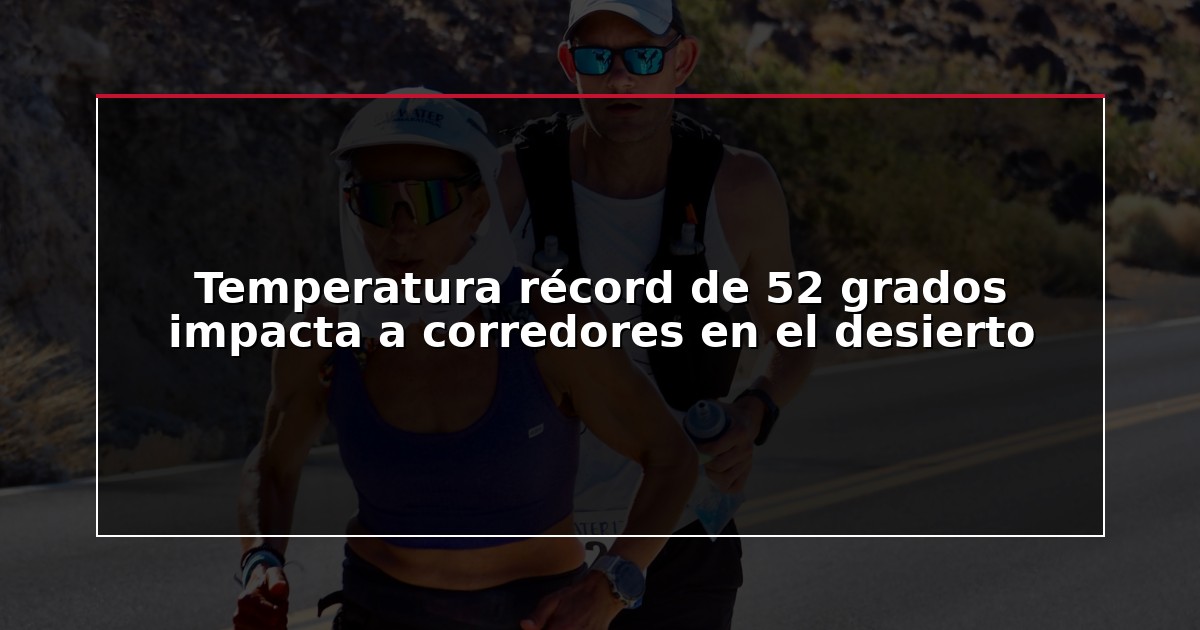 Temperatura récord de 52 grados impacta a corredores en el desierto