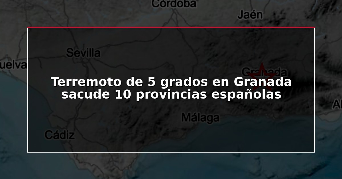 Terremoto de 5 grados en Granada sacude 10 provincias españolas