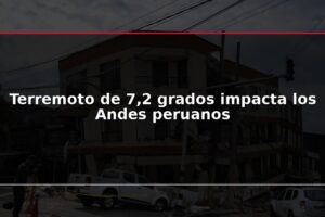 Terremoto de 7,2 grados impacta los Andes peruanos