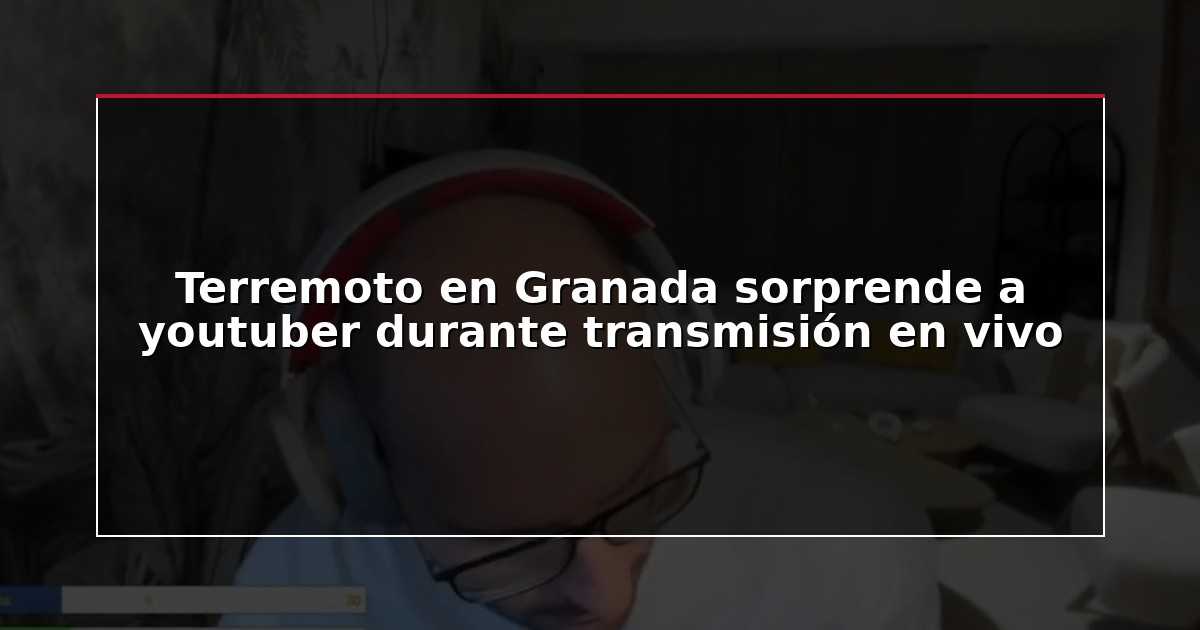 Terremoto en Granada sorprende a youtuber durante transmisión en vivo