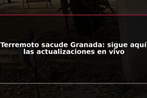 Terremoto sacude Granada: sigue aquí las actualizaciones en vivo