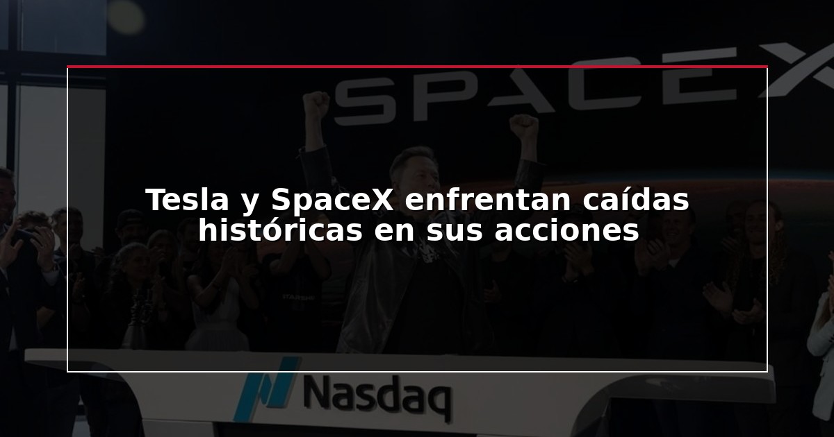 Tesla y SpaceX enfrentan caídas históricas en sus acciones