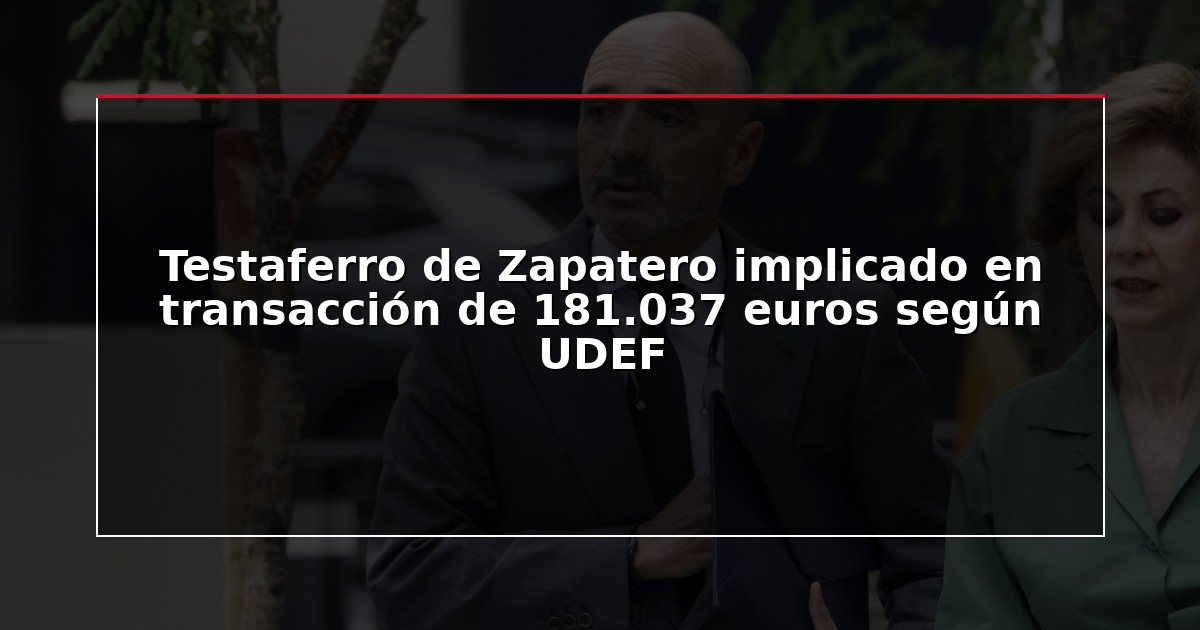 Testaferro de Zapatero implicado en transacción de 181.037 euros según UDEF