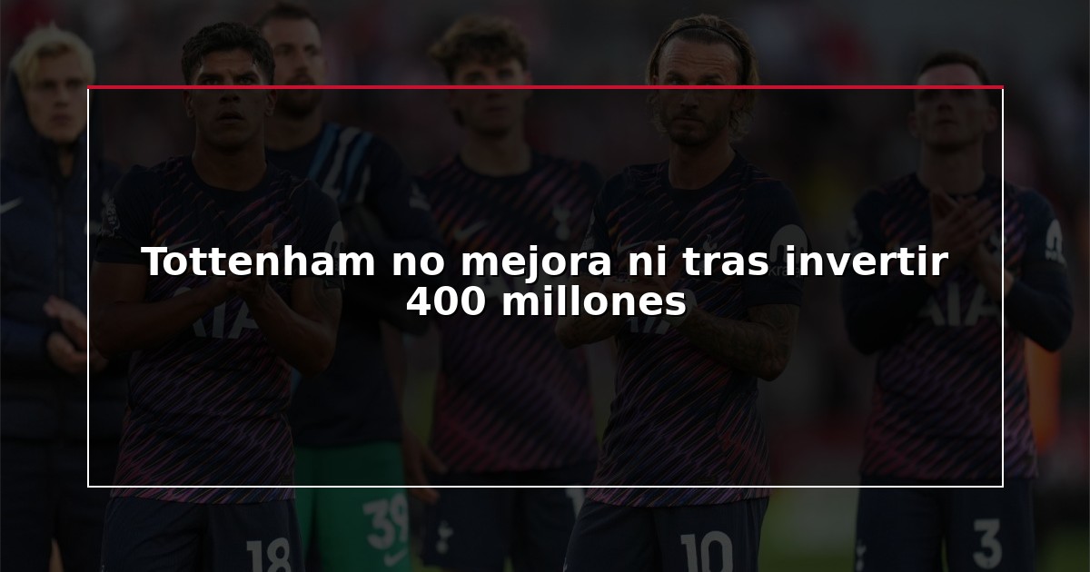 Tottenham no mejora ni tras invertir 400 millones