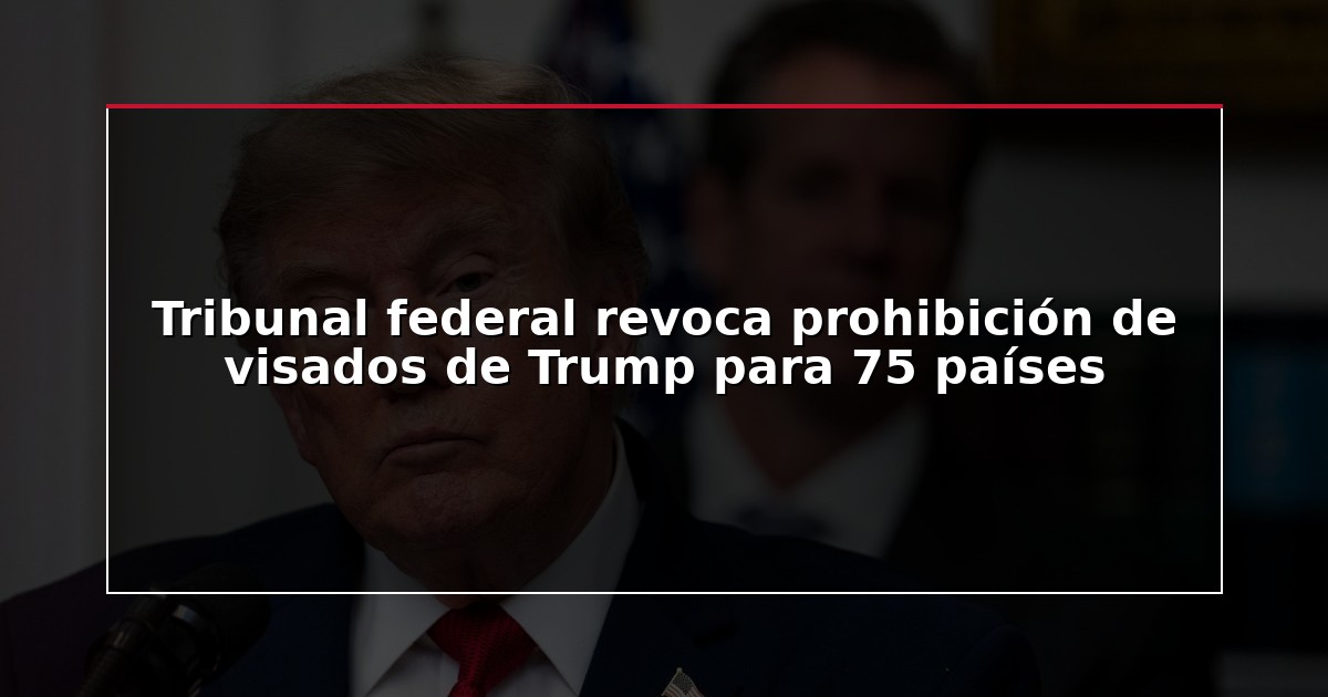 Tribunal federal revoca prohibición de visados de Trump para 75 países