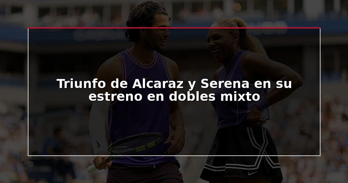 Triunfo de Alcaraz y Serena en su estreno en dobles mixto