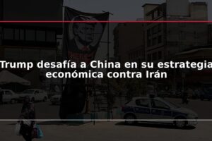 Trump desafía a China en su estrategia económica contra Irán