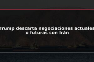 Trump descarta negociaciones actuales o futuras con Irán