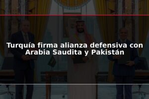 Turquía firma alianza defensiva con Arabia Saudita y Pakistán