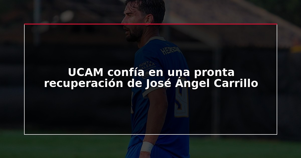 UCAM confía en una pronta recuperación de José Ángel Carrillo