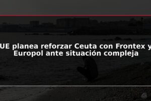 UE planea reforzar Ceuta con Frontex y Europol ante situación compleja