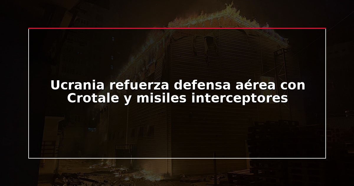 Ucrania refuerza defensa aérea con Crotale y misiles interceptores
