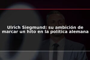 Ulrich Siegmund: su ambición de marcar un hito en la política alemana