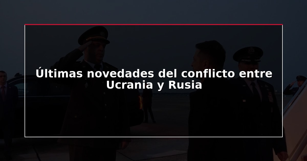 Últimas novedades del conflicto entre Ucrania y Rusia