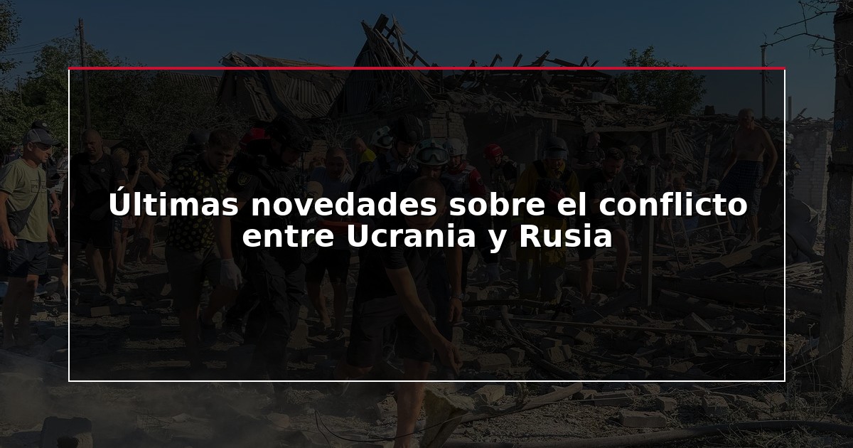 Últimas novedades sobre el conflicto entre Ucrania y Rusia