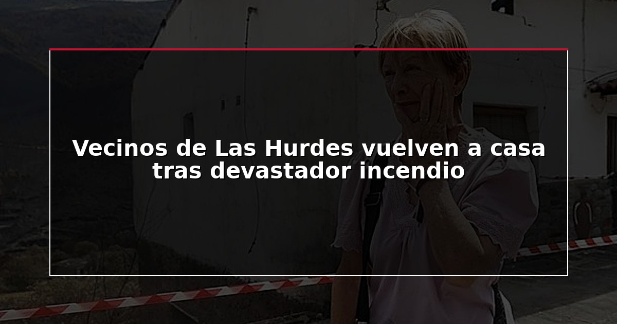 Vecinos de Las Hurdes vuelven a casa tras devastador incendio