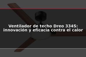 Ventilador de techo Dreo 334S: innovación y eficacia contra el calor