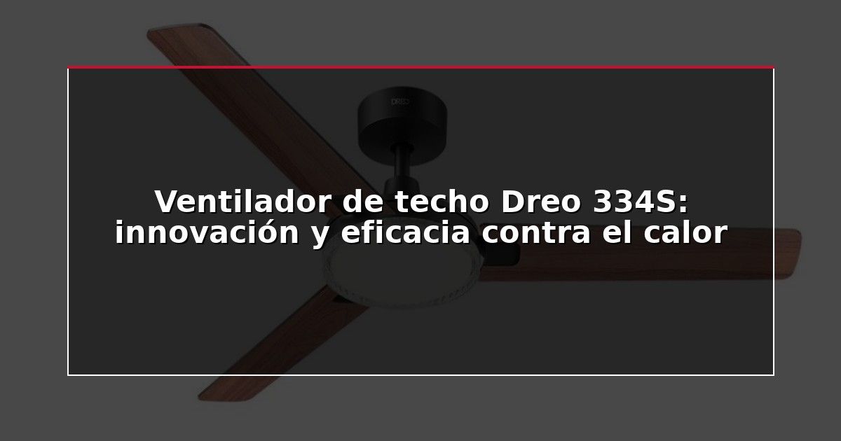 Ventilador de techo Dreo 334S: innovación y eficacia contra el calor