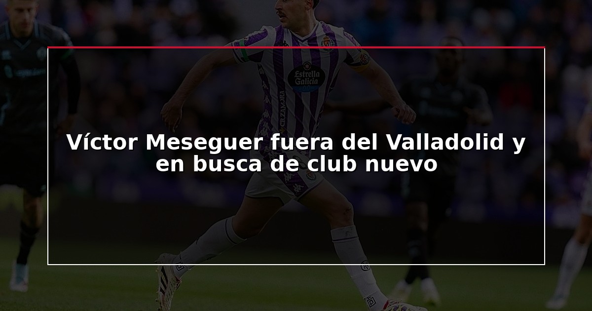 Víctor Meseguer fuera del Valladolid y en busca de club nuevo