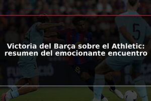 Victoria del Barça sobre el Athletic: resumen del emocionante encuentro