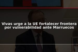 Vivas urge a la UE fortalecer frontera por vulnerabilidad ante Marruecos