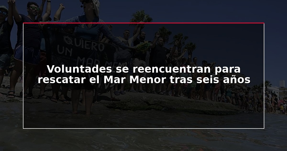 Voluntades se reencuentran para rescatar el Mar Menor tras seis años