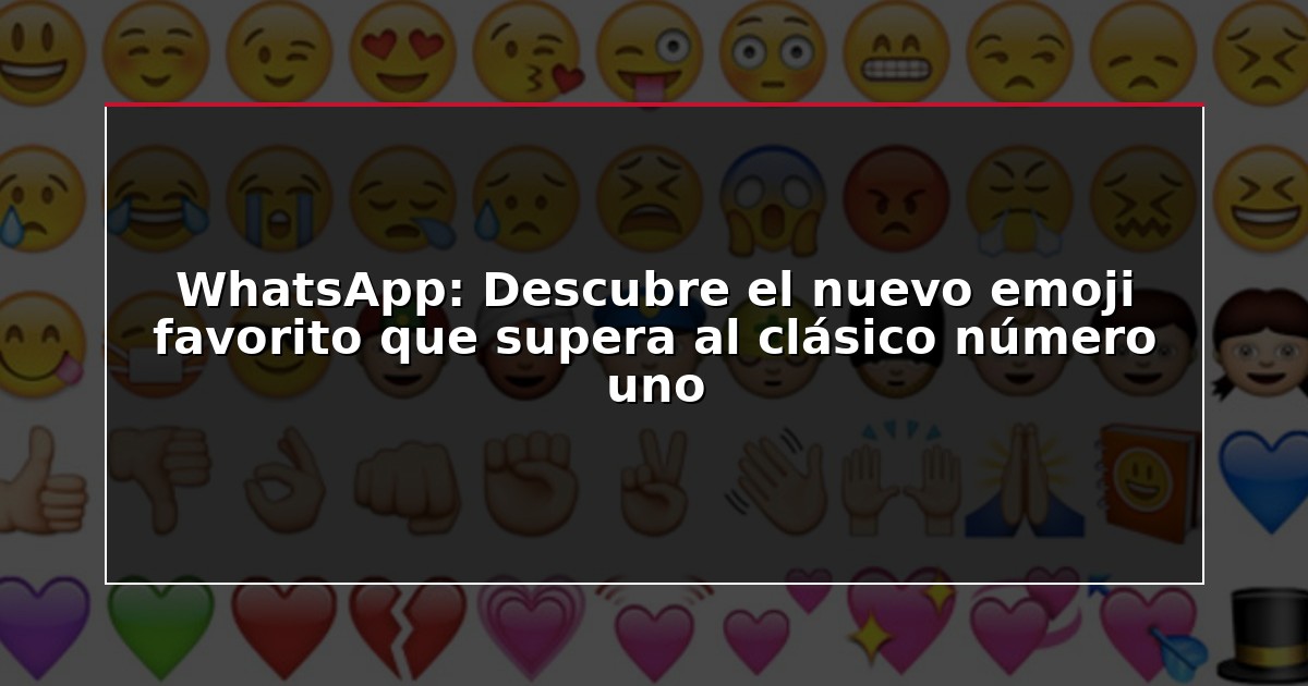 WhatsApp: Descubre el nuevo emoji favorito que supera al clásico número uno