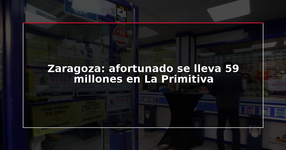 Zaragoza: afortunado se lleva 59 millones en La Primitiva