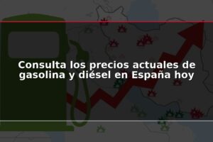 Consulta los precios actuales de gasolina y diésel en España hoy
