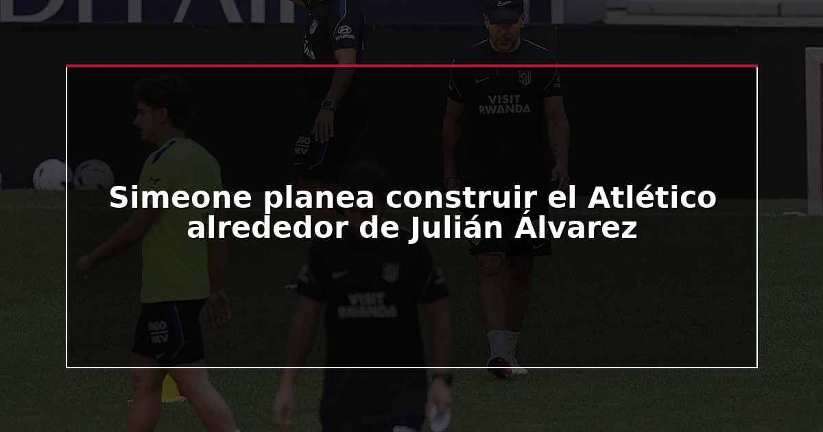 Simeone planea construir el Atlético alrededor de Julián Álvarez