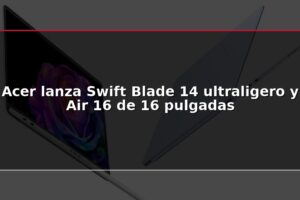 Acer lanza Swift Blade 14 ultraligero y Air 16 de 16 pulgadas