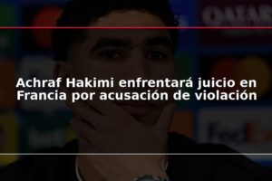 Achraf Hakimi enfrentará juicio en Francia por acusación de violación