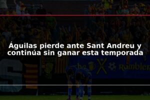 Águilas pierde ante Sant Andreu y continúa sin ganar esta temporada
