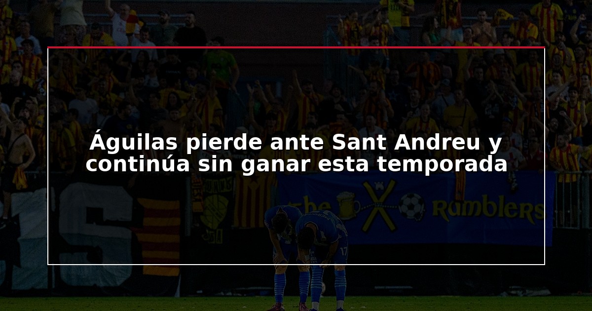 Águilas pierde ante Sant Andreu y continúa sin ganar esta temporada