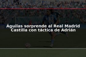 Águilas sorprende al Real Madrid Castilla con táctica de Adrián