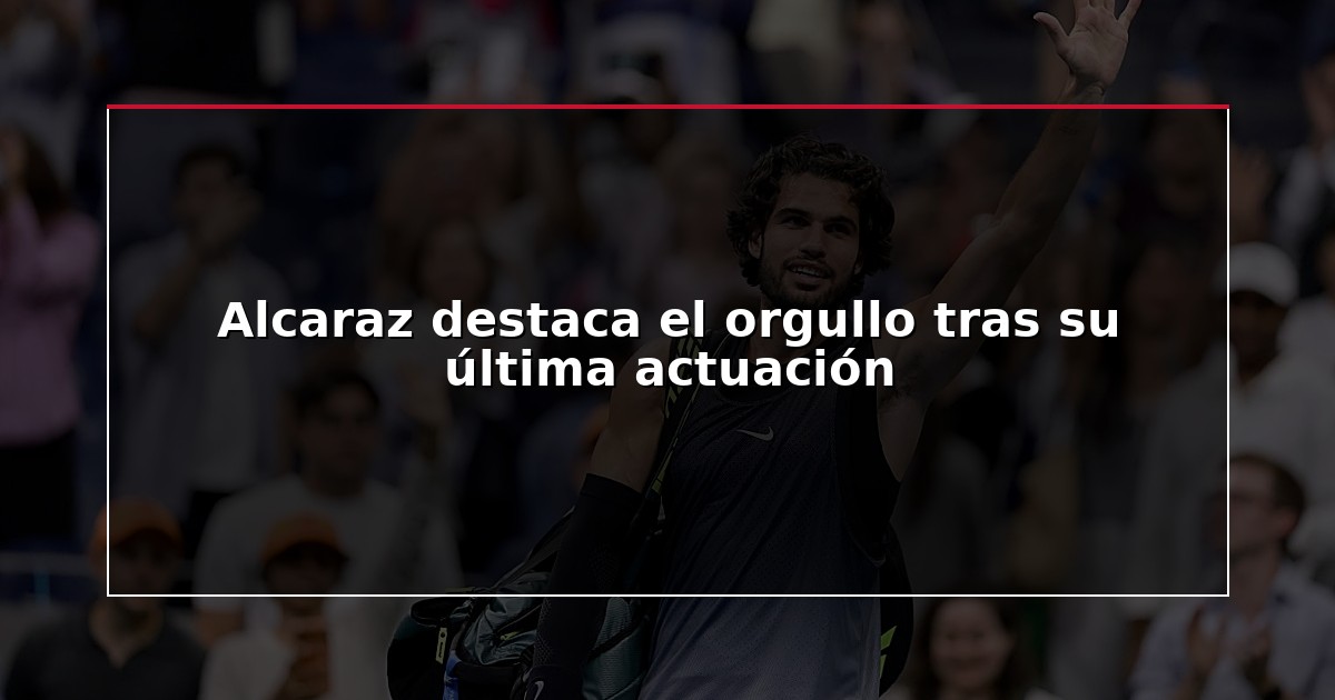 Alcaraz destaca el orgullo tras su última actuación