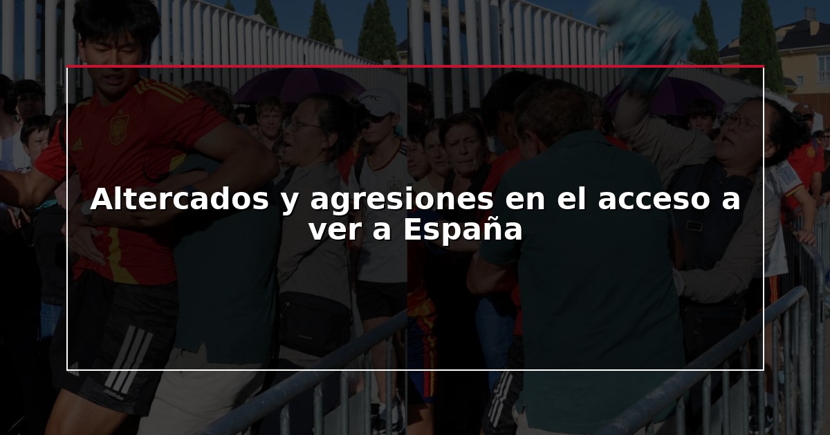 Altercados y agresiones en el acceso a ver a España