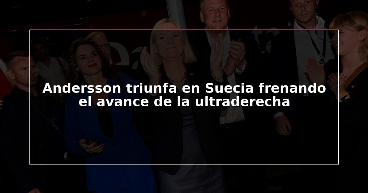 Andersson triunfa en Suecia frenando el avance de la ultraderecha